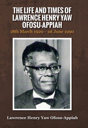 THE LIFE AND TIMES OF LAWRENCE HENRY YAW OFOSU-APPIAH